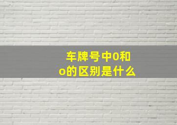 车牌号中0和o的区别是什么