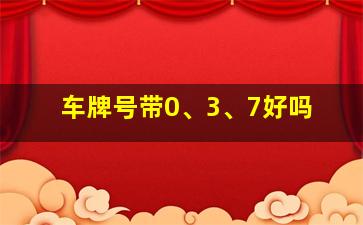 车牌号带0、3、7好吗