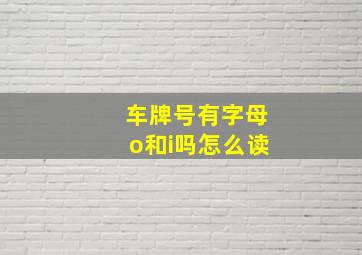 车牌号有字母o和i吗怎么读