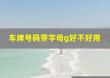 车牌号码带字母g好不好用