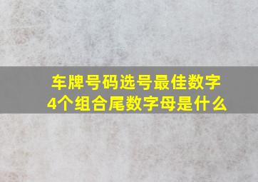 车牌号码选号最佳数字4个组合尾数字母是什么