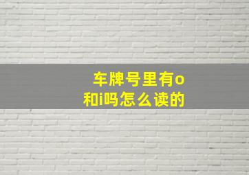 车牌号里有o和i吗怎么读的