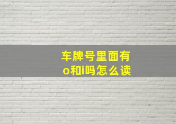 车牌号里面有o和i吗怎么读