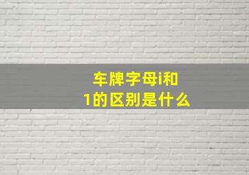 车牌字母i和1的区别是什么