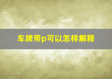 车牌带p可以怎样解释