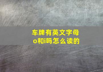 车牌有英文字母o和i吗怎么读的