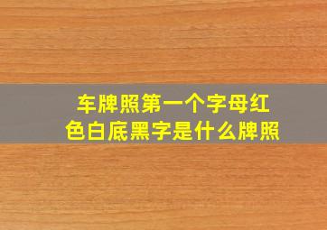 车牌照第一个字母红色白底黑字是什么牌照