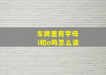 车牌里有字母i和o吗怎么读