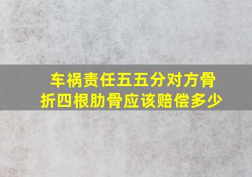 车祸责任五五分对方骨折四根肋骨应该赔偿多少