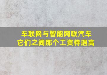 车联网与智能网联汽车它们之间那个工资待遇高