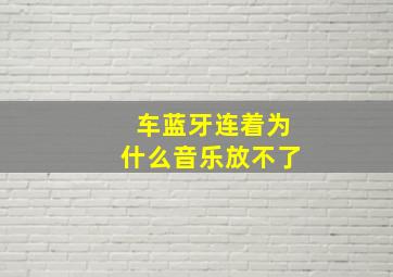 车蓝牙连着为什么音乐放不了