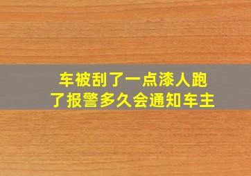 车被刮了一点漆人跑了报警多久会通知车主