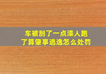 车被刮了一点漆人跑了算肇事逃逸怎么处罚