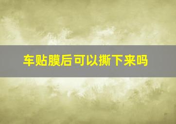 车贴膜后可以撕下来吗