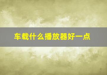 车载什么播放器好一点