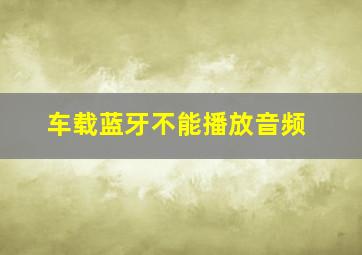 车载蓝牙不能播放音频