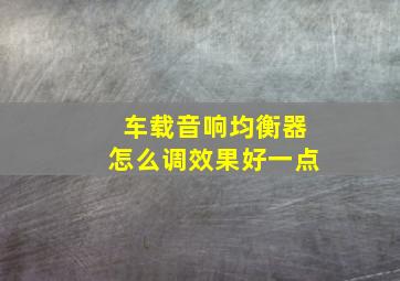 车载音响均衡器怎么调效果好一点