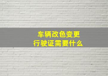 车辆改色变更行驶证需要什么