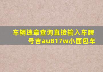 车辆违章查询直接输入车牌号吉au817w小面包车