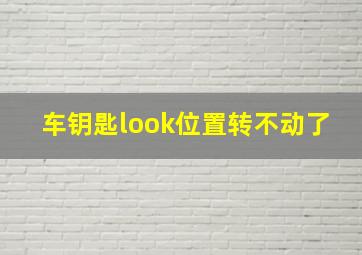 车钥匙look位置转不动了