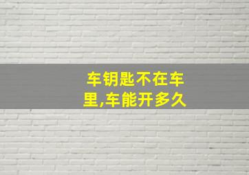 车钥匙不在车里,车能开多久