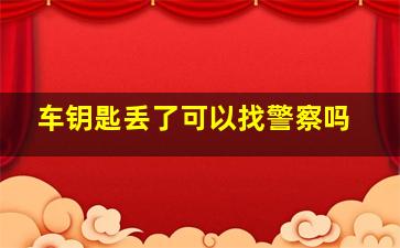 车钥匙丢了可以找警察吗