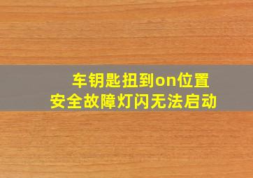 车钥匙扭到on位置安全故障灯闪无法启动