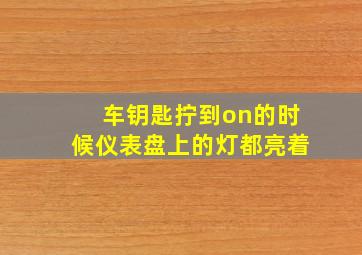 车钥匙拧到on的时候仪表盘上的灯都亮着