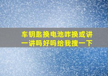 车钥匙换电池咋换或讲一讲吗好吗给我搜一下