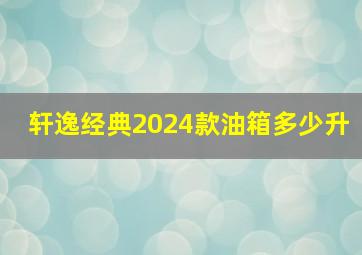 轩逸经典2024款油箱多少升