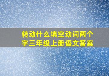 转动什么填空动词两个字三年级上册语文答案