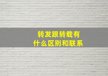 转发跟转载有什么区别和联系