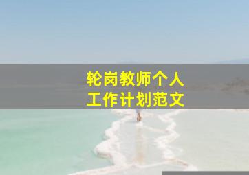 轮岗教师个人工作计划范文