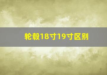 轮毂18寸19寸区别