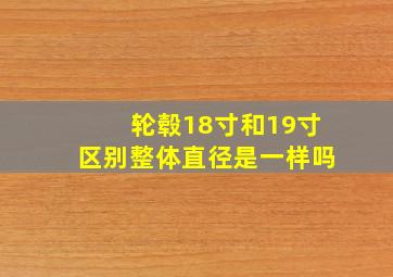 轮毂18寸和19寸区别整体直径是一样吗