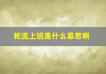 轮流上班是什么意思啊