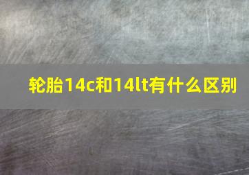 轮胎14c和14lt有什么区别