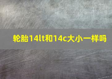 轮胎14lt和14c大小一样吗