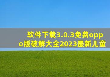 软件下载3.0.3免费oppo版破解大全2023最新儿童