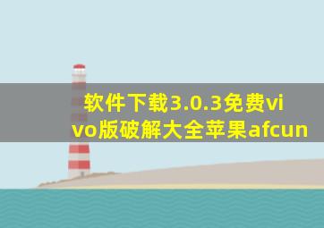 软件下载3.0.3免费vivo版破解大全苹果afcun