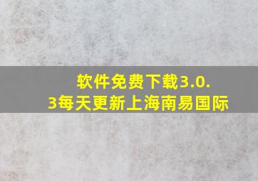 软件免费下载3.0.3每天更新上海南易国际