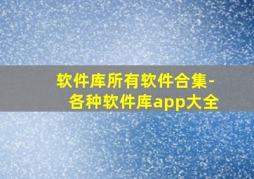 软件库所有软件合集-各种软件库app大全