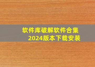 软件库破解软件合集2024版本下载安装