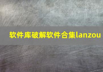 软件库破解软件合集lanzou