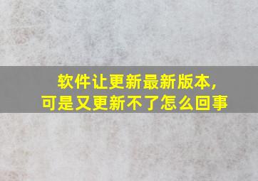 软件让更新最新版本,可是又更新不了怎么回事