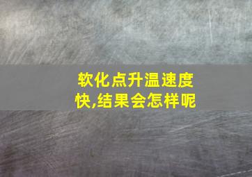 软化点升温速度快,结果会怎样呢