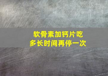 软骨素加钙片吃多长时间再停一次