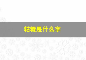 轱辘是什么字