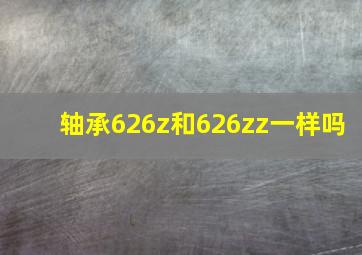 轴承626z和626zz一样吗