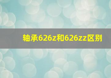 轴承626z和626zz区别